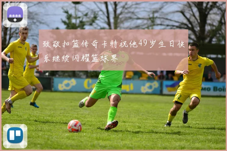 致敬扣篮传奇卡特祝他49岁生日快乐继续闪耀篮球界