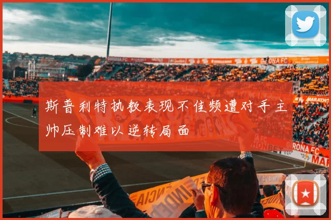 斯普利特执教表现不佳频遭对手主帅压制难以逆转局面