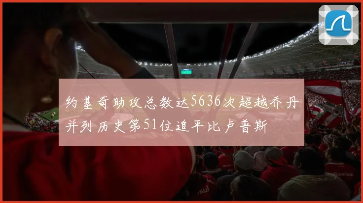 约基奇助攻总数达5636次超越乔丹并列历史第51位追平比卢普斯