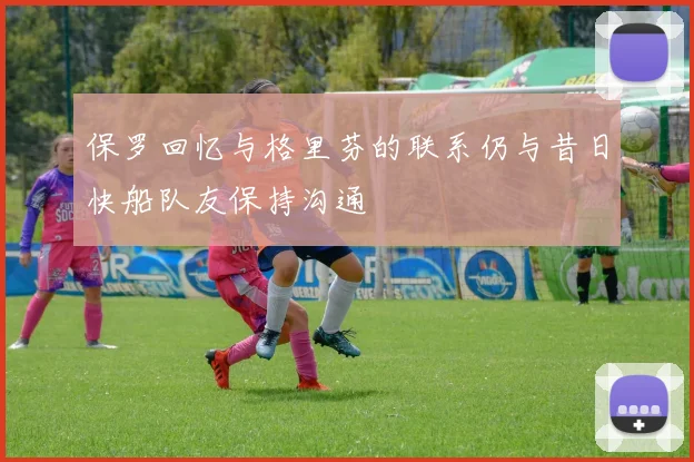 保罗回忆与格里芬的联系仍与昔日快船队友保持沟通