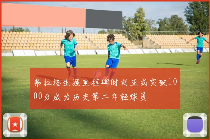 弗拉格生涯里程碑时刻正式突破1000分成为历史第二年轻球员