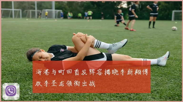 海港与町田首发阵容揭晓李新翔傅欢李圣龙领衔出战
