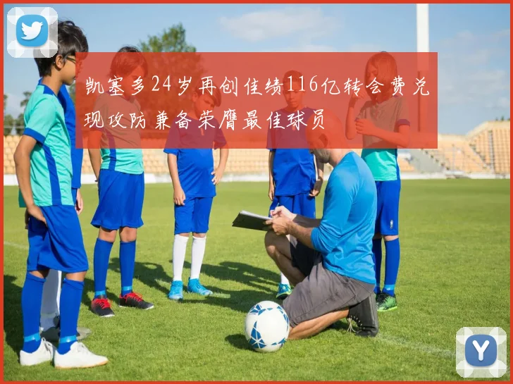 凯塞多24岁再创佳绩116亿转会费兑现攻防兼备荣膺最佳球员