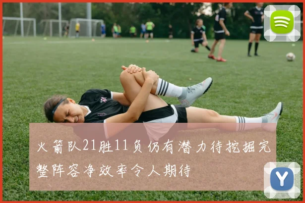 火箭队21胜11负仍有潜力待挖掘完整阵容净效率令人期待
