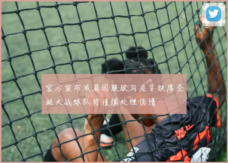 官方宣布浓眉因腹股沟痉挛缺席圣诞大战球队将谨慎处理伤情