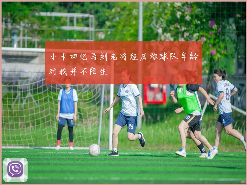 小卡回忆马刺老将经历称球队年龄对我并不陌生
