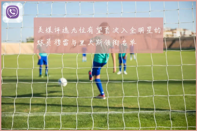 美媒评选九位有望首次入全明星的球员穆雷与里夫斯领衔名单