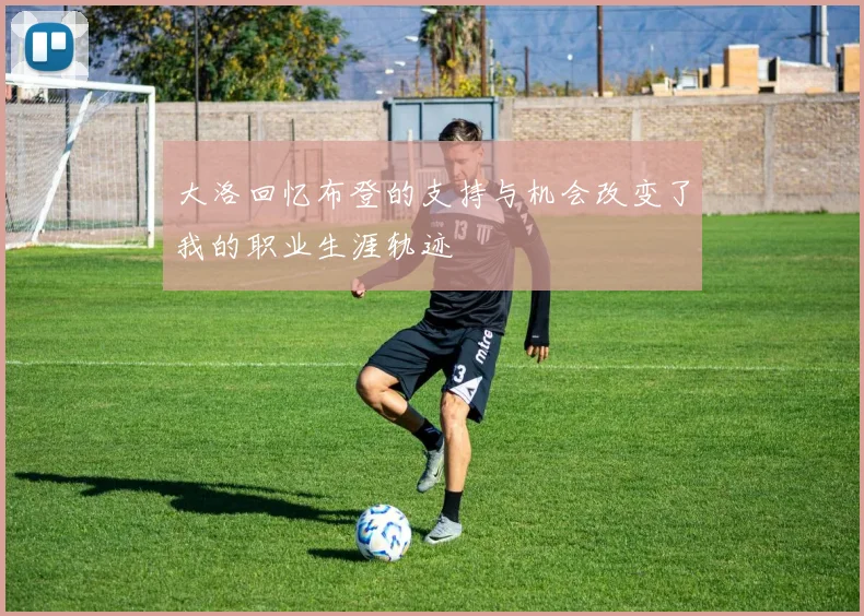 大洛回忆布登的支持与机会改变了我的职业生涯轨迹