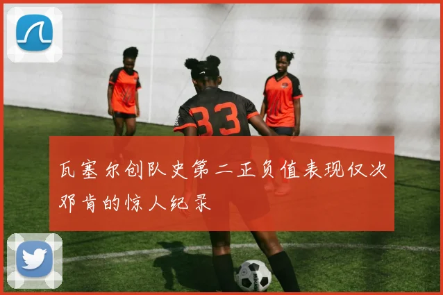 瓦塞尔创队史第二正负值表现仅次邓肯的惊人纪录