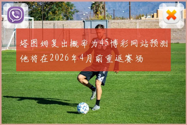 塔图姆复出概率为45博彩网站预测他将在2026年4月前重返赛场