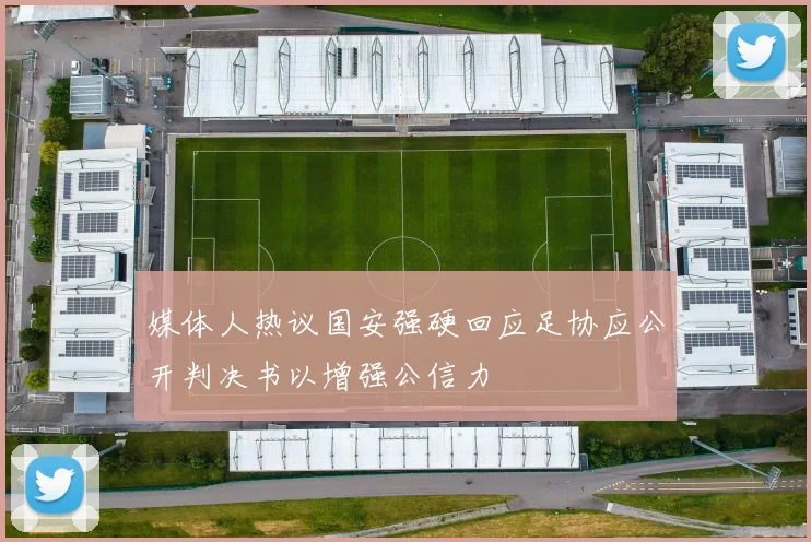 媒体人热议国安强硬回应足协应公开判决书以增强公信力