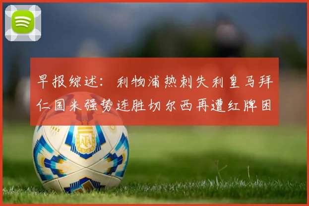 早报综述：利物浦热刺失利皇马拜仁国米强势连胜切尔西再遭红牌困扰