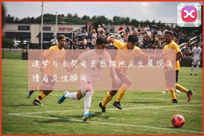 追梦与东契奇亲密拥抱庆生展现高情商友谊瞬间