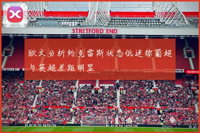 欧文分析约克雷斯状态低迷称葡超与英超差距明显