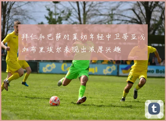 拜仁和巴萨对莱切年轻中卫蒂亚戈加布里埃尔表现出浓厚兴趣