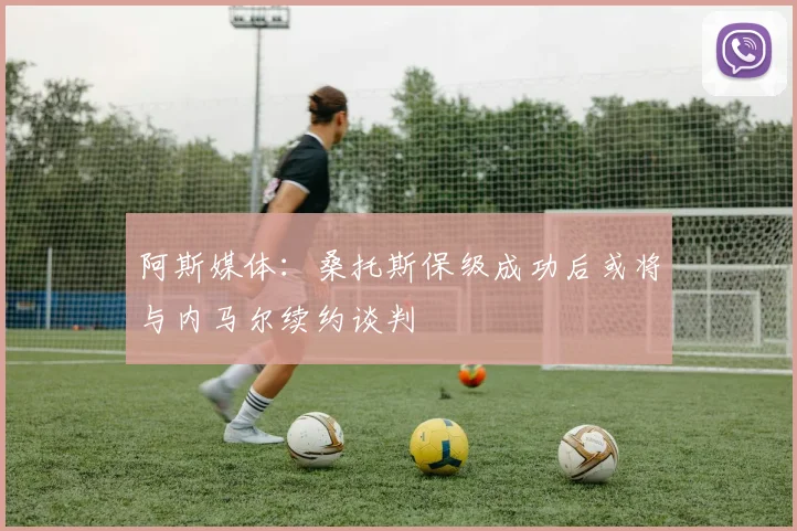 阿斯媒体：桑托斯保级成功后或将与内马尔续约谈判
