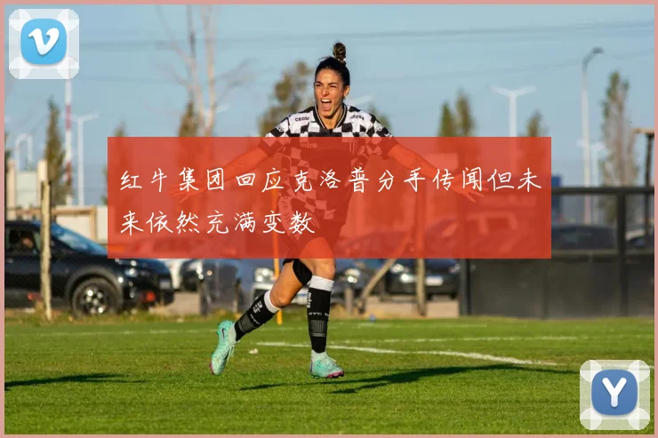 红牛集团回应克洛普分手传闻但未来依然充满变数